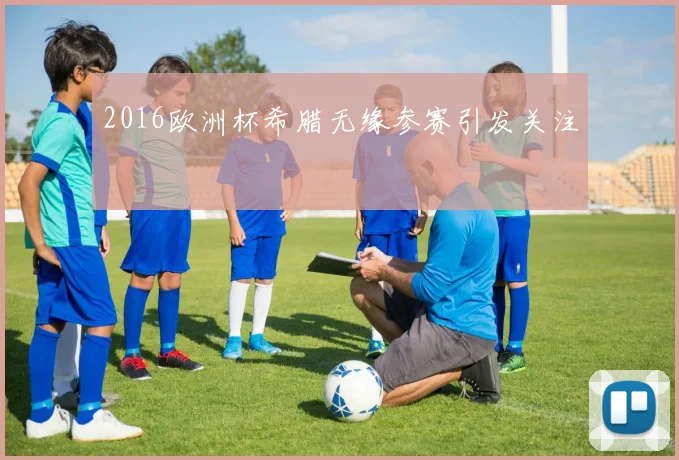 2016欧洲杯希腊无缘参赛引发关注