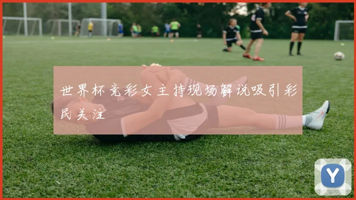 世界杯竞彩女主持现场解说吸引彩民关注