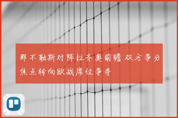 那不勒斯对阵拉齐奥前瞻 双方争分焦点转向欧战席位争夺