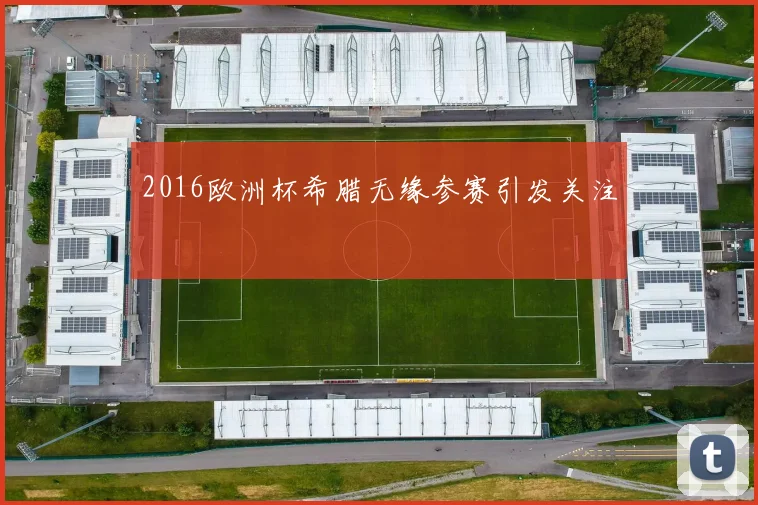 2016欧洲杯希腊无缘参赛引发关注
