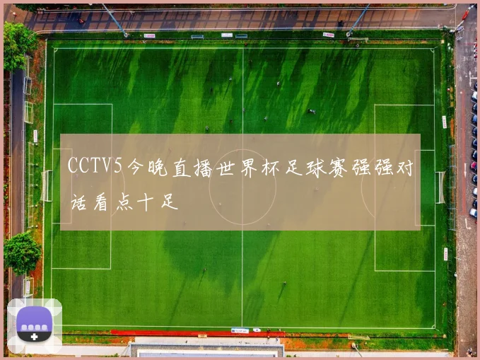 CCTV5今晚直播世界杯足球赛强强对话看点十足