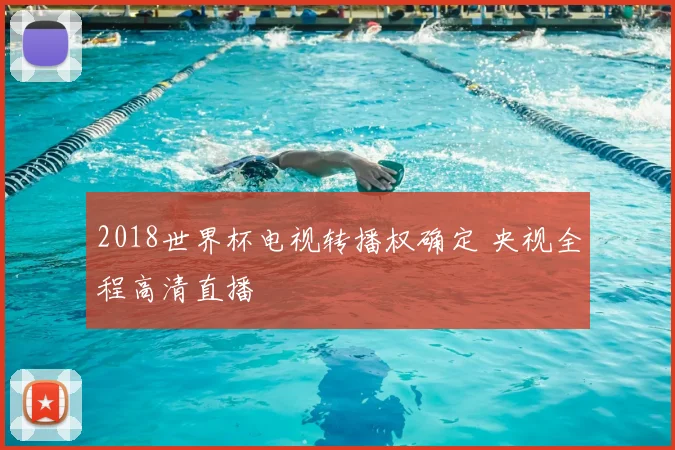2018世界杯电视转播权确定 央视全程高清直播