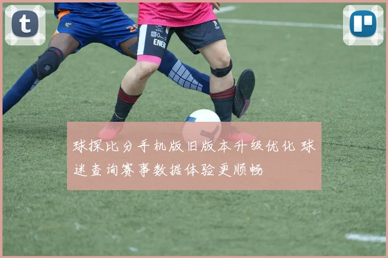 球探比分手机版旧版本升级优化 球迷查询赛事数据体验更顺畅