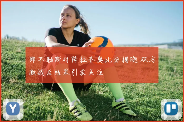 那不勒斯对阵拉齐奥比分揭晓 双方激战后结果引发关注