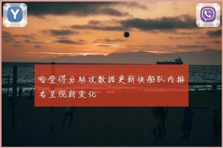 哈登得分助攻数据更新快船队内排名呈现新变化