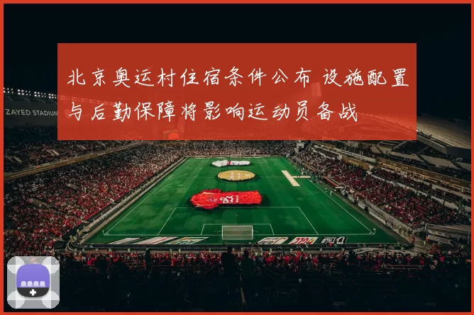 北京奥运村住宿条件公布 设施配置与后勤保障将影响运动员备战