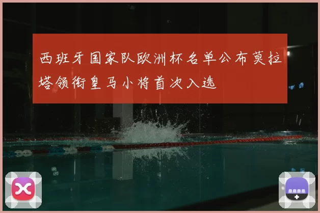 西班牙国家队欧洲杯名单公布莫拉塔领衔皇马小将首次入选