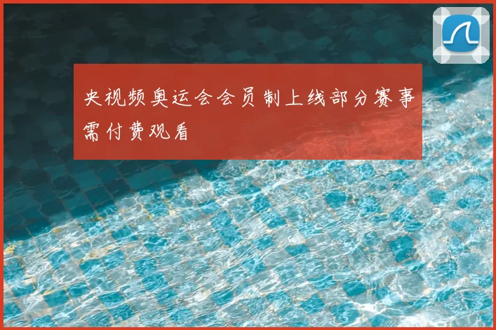 央视频奥运会会员制上线部分赛事需付费观看