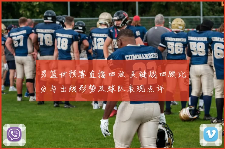 男篮世预赛直播回放 关键战回顾比分与出线形势及球队表现点评