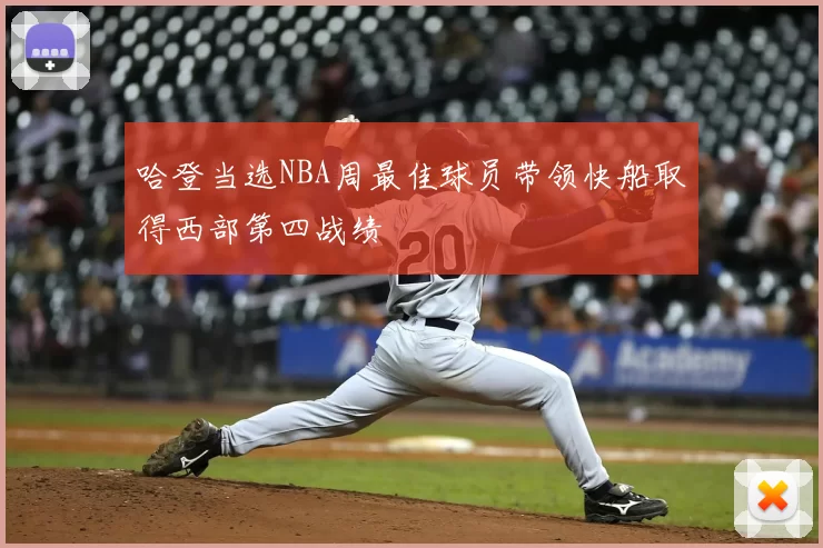 哈登当选NBA周最佳球员带领快船取得西部第四战绩