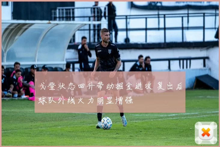 戈登状态回升带动掘金进攻 复出后球队外线火力明显增强