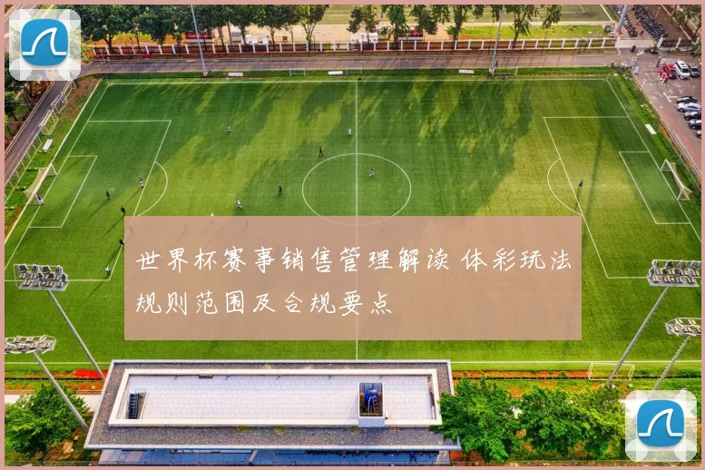 世界杯赛事销售管理解读 体彩玩法规则范围及合规要点