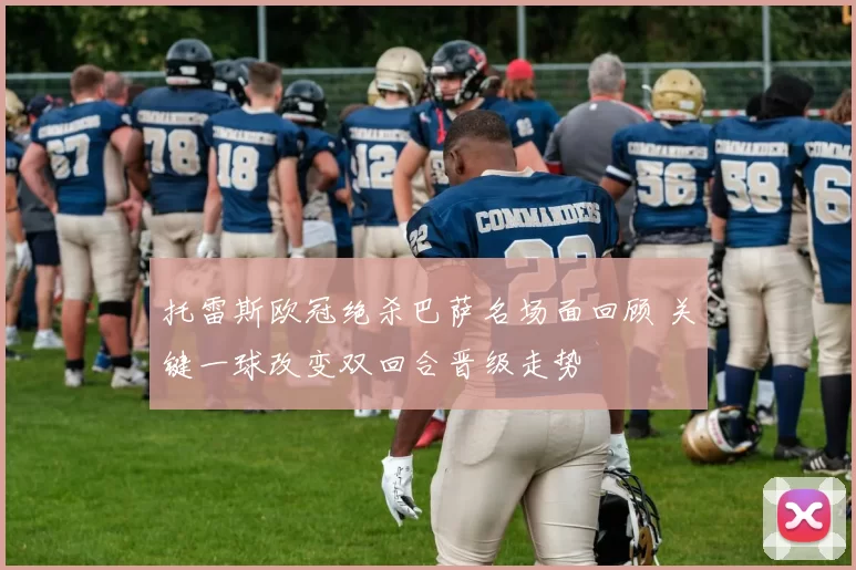 托雷斯欧冠绝杀巴萨名场面回顾 关键一球改变双回合晋级走势