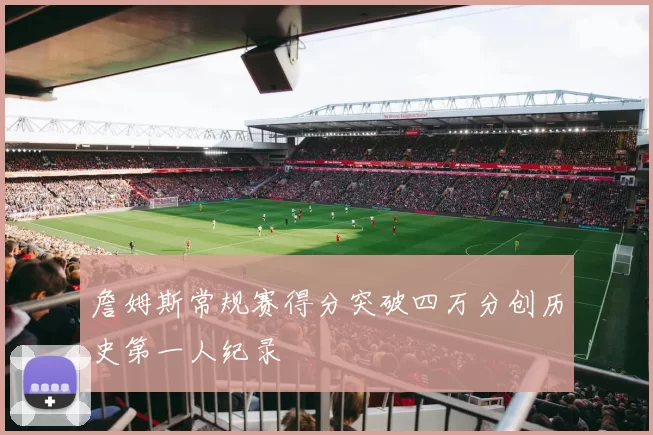 詹姆斯常规赛得分突破四万分创历史第一人纪录