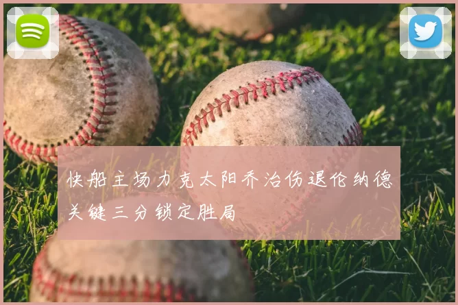 快船主场力克太阳乔治伤退伦纳德关键三分锁定胜局