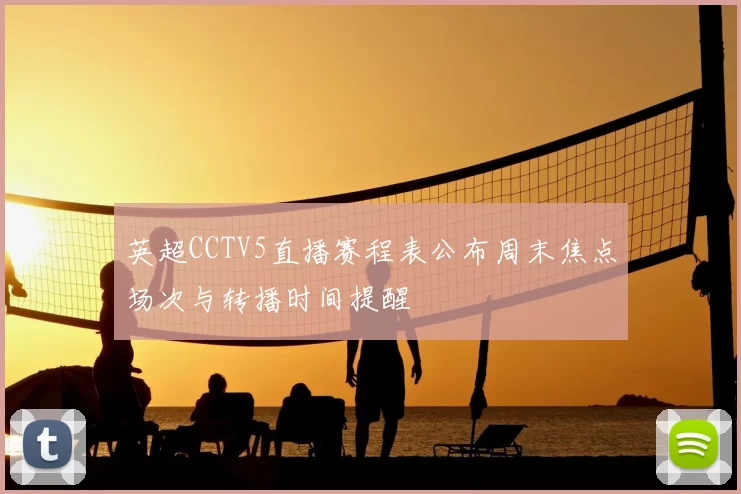 英超CCTV5直播赛程表公布周末焦点场次与转播时间提醒