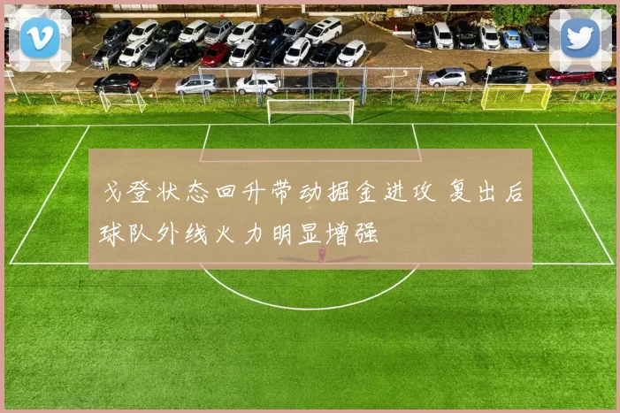 戈登状态回升带动掘金进攻 复出后球队外线火力明显增强