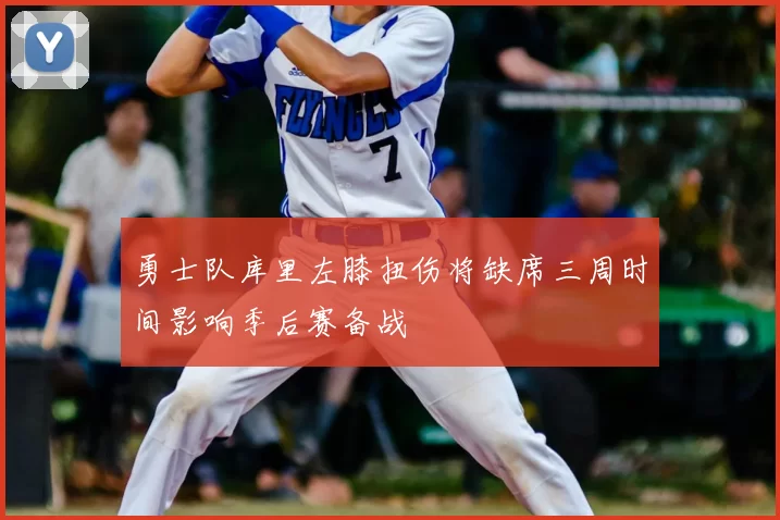 勇士队库里左膝扭伤将缺席三周时间影响季后赛备战