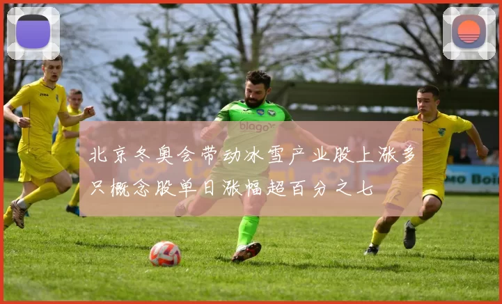 北京冬奥会带动冰雪产业股上涨多只概念股单日涨幅超百分之七