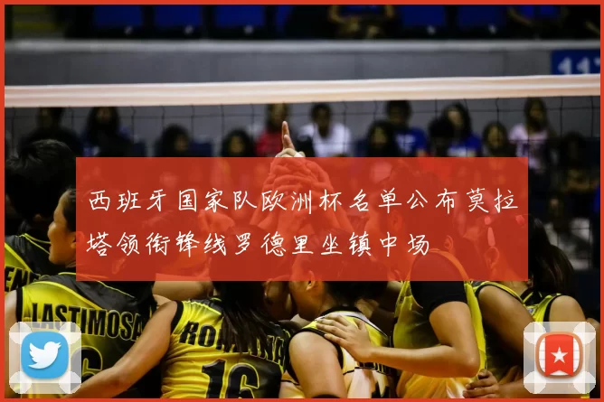 西班牙国家队欧洲杯名单公布莫拉塔领衔锋线罗德里坐镇中场