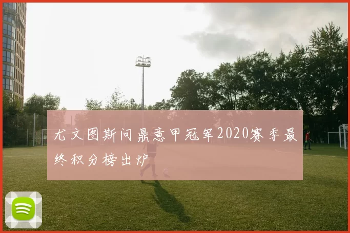 尤文图斯问鼎意甲冠军2020赛季最终积分榜出炉