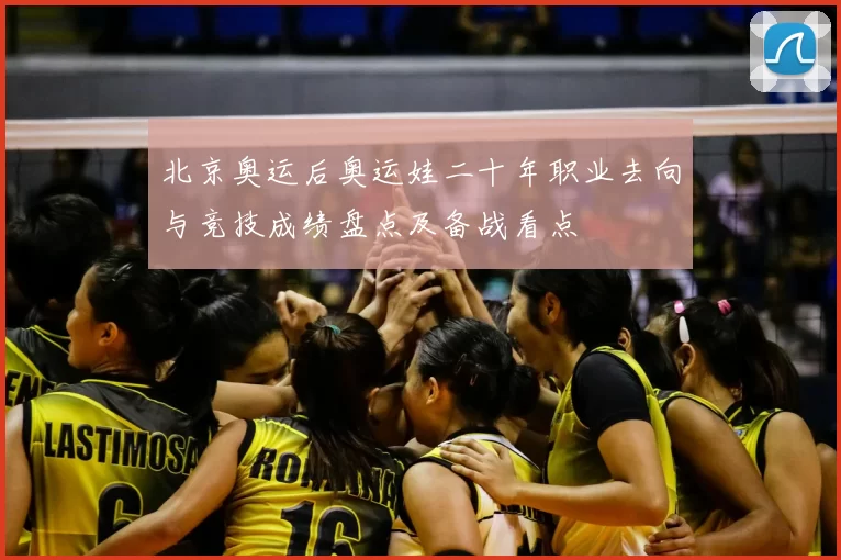 北京奥运后奥运娃二十年职业去向与竞技成绩盘点及备战看点