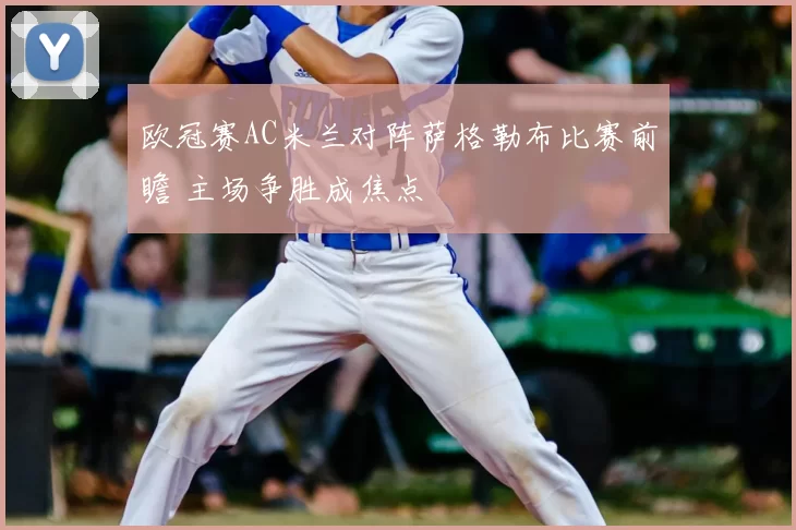 欧冠赛AC米兰对阵萨格勒布比赛前瞻 主场争胜成焦点