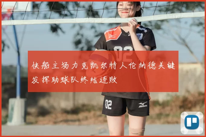 快船主场力克凯尔特人伦纳德关键发挥助球队终结连败