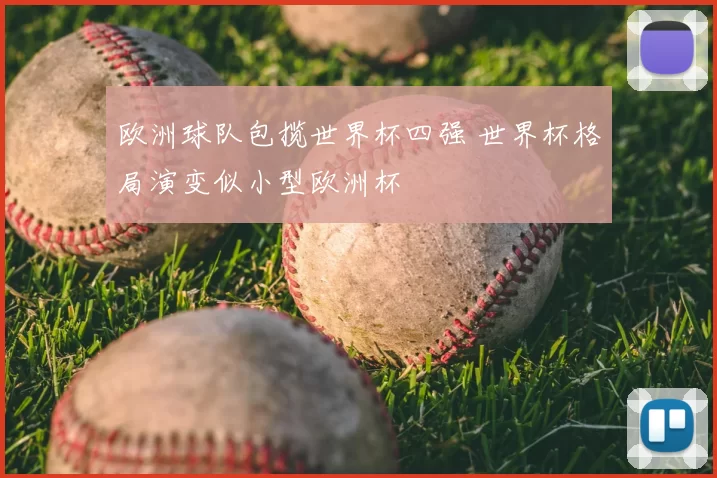 欧洲球队包揽世界杯四强 世界杯格局演变似小型欧洲杯