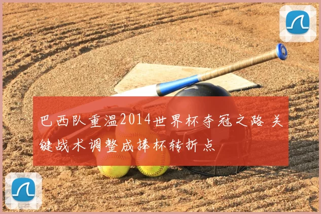 巴西队重温2014世界杯夺冠之路 关键战术调整成捧杯转折点