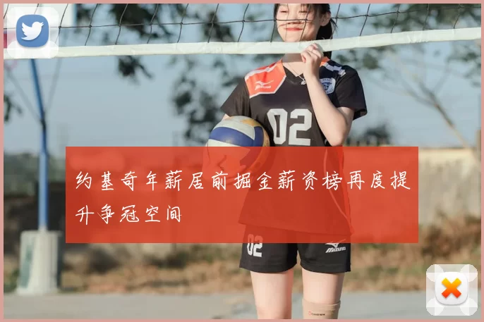 约基奇年薪居前掘金薪资榜再度提升争冠空间