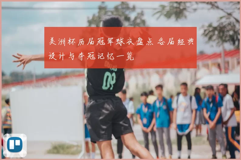 美洲杯历届冠军球衣盘点 各届经典设计与夺冠记忆一览