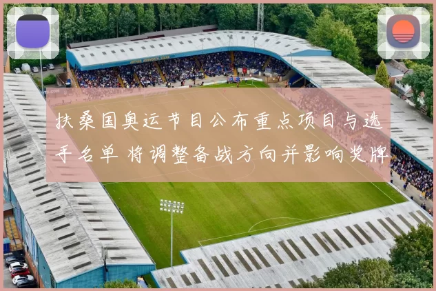 扶桑国奥运节目公布重点项目与选手名单 将调整备战方向并影响奖牌预期