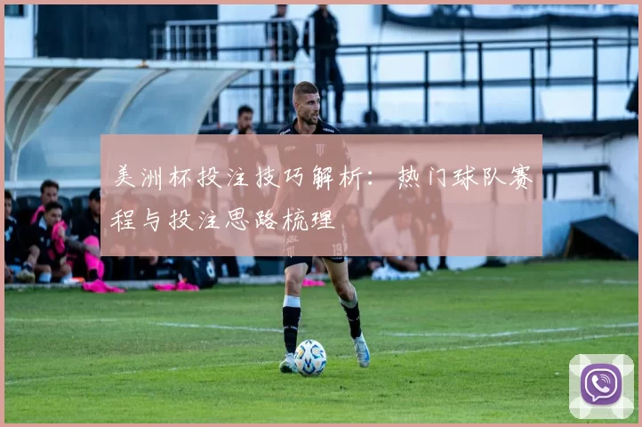 美洲杯投注技巧解析：热门球队赛程与投注思路梳理
