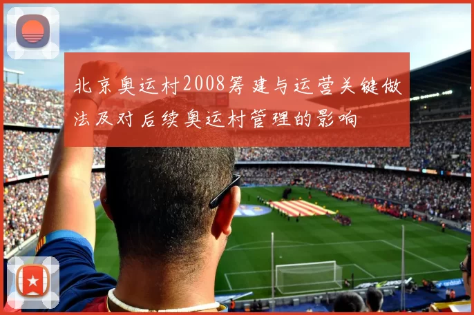 北京奥运村2008筹建与运营关键做法及对后续奥运村管理的影响