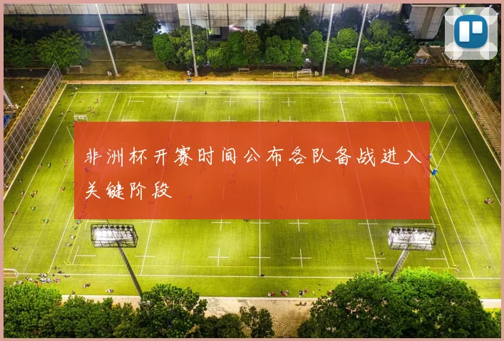 非洲杯开赛时间公布各队备战进入关键阶段